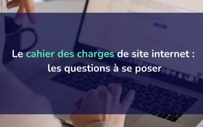 Cahier des charges de site internet : les questions à vous poser avant de lancer votre projet